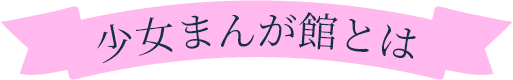 少女まんが館とは？